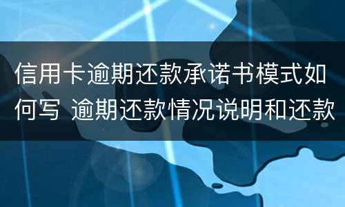 信用卡逾期还款承诺书模式如何写 逾期还款情况说明和还款承诺