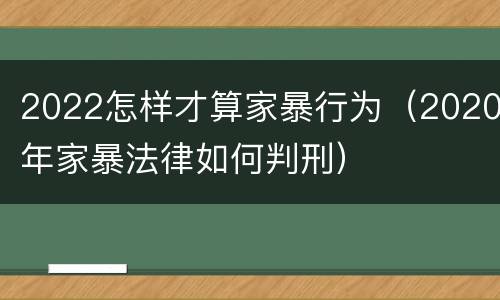 2022怎样才算家暴行为（2020年家暴法律如何判刑）