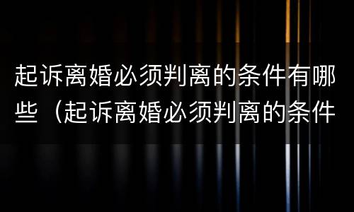 起诉离婚必须判离的条件有哪些（起诉离婚必须判离的条件有哪些规定）
