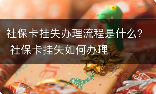 社保卡挂失办理流程是什么？ 社保卡挂失如何办理