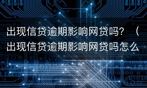 出现信贷逾期影响网贷吗？（出现信贷逾期影响网贷吗怎么办）