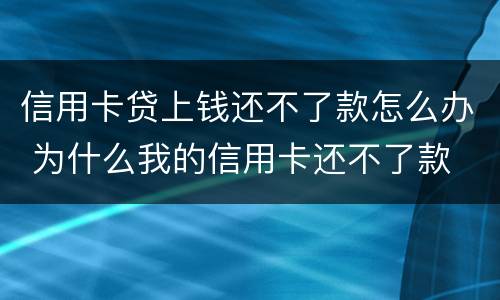 信用卡贷上钱还不了款怎么办 为什么我的信用卡还不了款