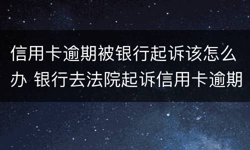 信用卡逾期被银行起诉该怎么办 银行去法院起诉信用卡逾期怎么办