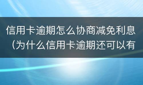 信用卡逾期怎么协商减免利息（为什么信用卡逾期还可以有减免）