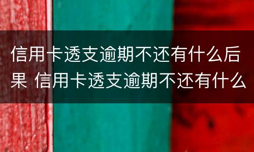 信用卡透支逾期不还有什么后果 信用卡透支逾期不还有什么后果担保人不知情
