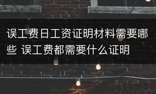 误工费日工资证明材料需要哪些 误工费都需要什么证明