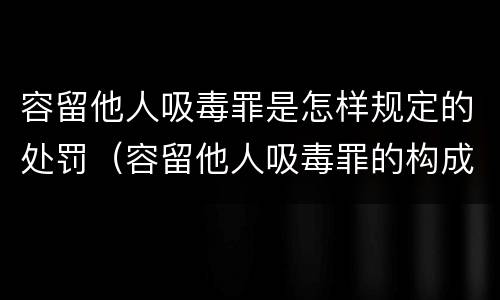 容留他人吸毒罪是怎样规定的处罚（容留他人吸毒罪的构成要件）