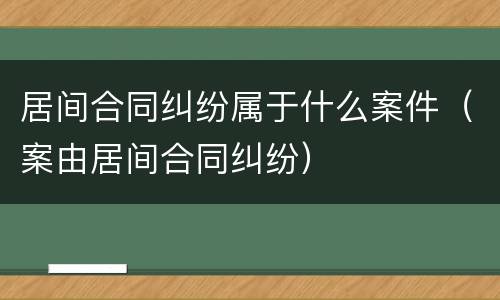 居间合同纠纷属于什么案件（案由居间合同纠纷）