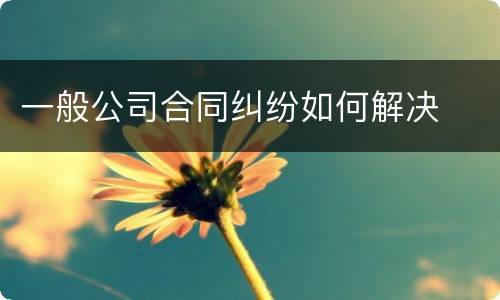 一般公司合同纠纷如何解决