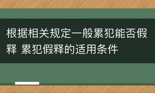 根据相关规定一般累犯能否假释 累犯假释的适用条件