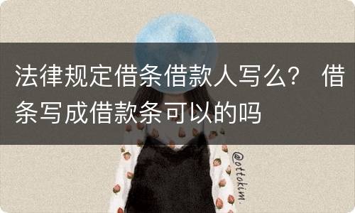 法律规定借条借款人写么？ 借条写成借款条可以的吗