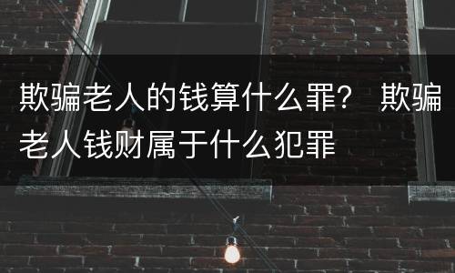 欺骗老人的钱算什么罪？ 欺骗老人钱财属于什么犯罪