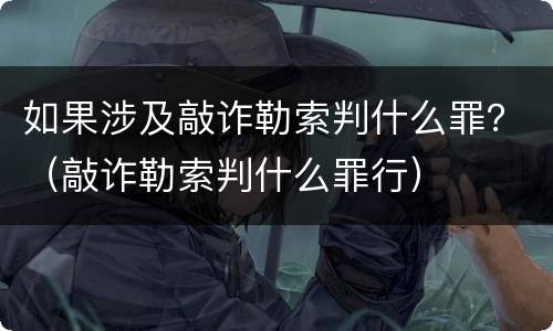 如果涉及敲诈勒索判什么罪？（敲诈勒索判什么罪行）