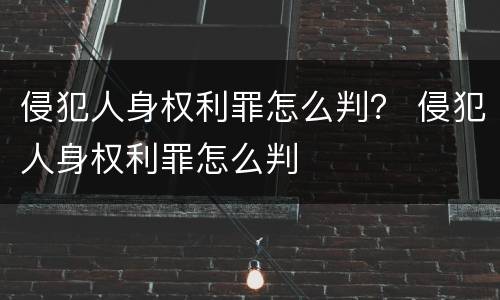 侵犯人身权利罪怎么判？ 侵犯人身权利罪怎么判