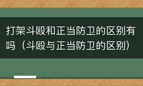 打架斗殴和正当防卫的区别有吗（斗殴与正当防卫的区别）