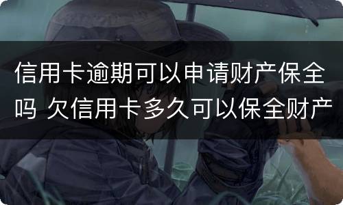 信用卡逾期可以申请财产保全吗 欠信用卡多久可以保全财产