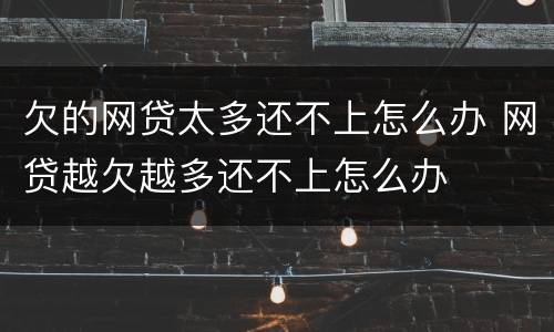 欠的网贷太多还不上怎么办 网贷越欠越多还不上怎么办