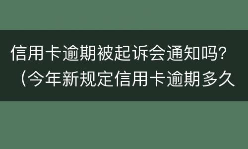 信用卡逾期被起诉会通知吗？（今年新规定信用卡逾期多久会起诉）