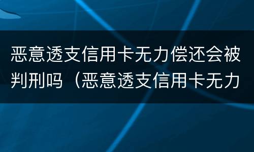 恶意透支信用卡无力偿还会被判刑吗（恶意透支信用卡无力偿还会被判刑吗）