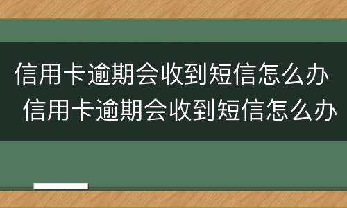 信用卡逾期会收到短信怎么办 信用卡逾期会收到短信怎么办呢
