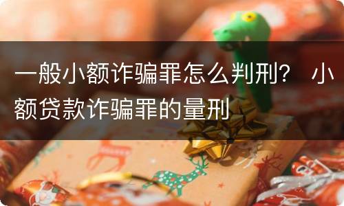 一般小额诈骗罪怎么判刑？ 小额贷款诈骗罪的量刑