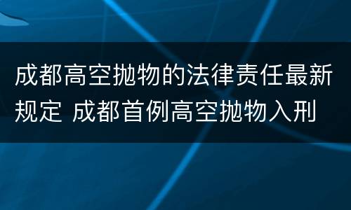 成都高空抛物的法律责任最新规定 成都首例高空抛物入刑