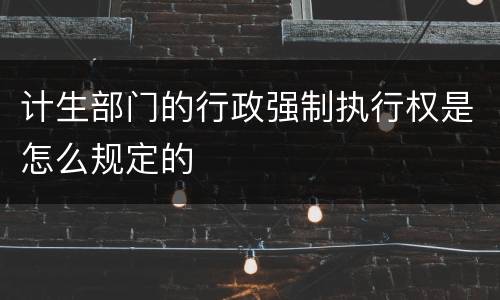 计生部门的行政强制执行权是怎么规定的