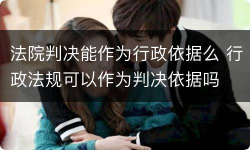 法院判决能作为行政依据么 行政法规可以作为判决依据吗