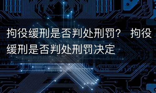 拘役缓刑是否判处刑罚？ 拘役缓刑是否判处刑罚决定
