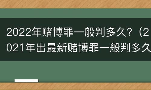 2022年赌博罪一般判多久?（2021年出最新赌博罪一般判多久）
