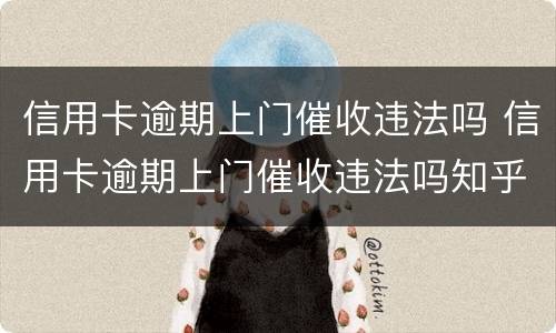 信用卡逾期上门催收违法吗 信用卡逾期上门催收违法吗知乎