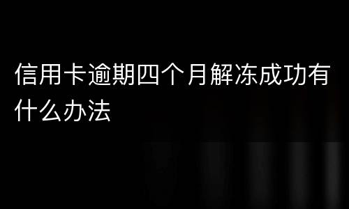 信用卡逾期四个月解冻成功有什么办法