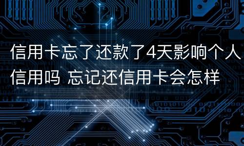 信用卡忘了还款了4天影响个人信用吗 忘记还信用卡会怎样