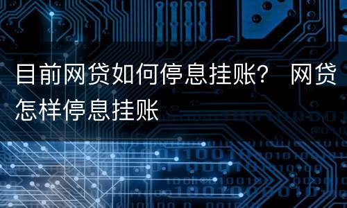 目前网贷如何停息挂账？ 网贷怎样停息挂账