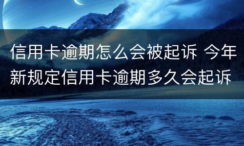 信用卡逾期怎么会被起诉 今年新规定信用卡逾期多久会起诉