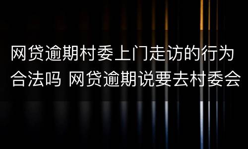 网贷逾期村委上门走访的行为合法吗 网贷逾期说要去村委会上门