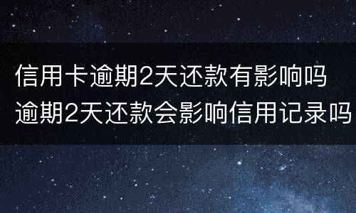 信用卡逾期2天还款有影响吗 逾期2天还款会影响信用记录吗
