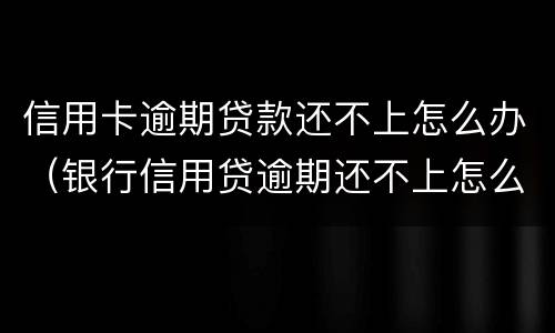 信用卡逾期贷款还不上怎么办（银行信用贷逾期还不上怎么办）