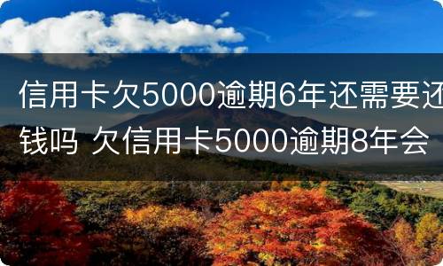 信用卡欠5000逾期6年还需要还钱吗 欠信用卡5000逾期8年会怎么样