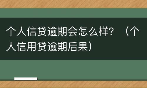 个人信贷逾期会怎么样？（个人信用贷逾期后果）