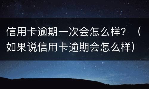信用卡逾期一次会怎么样？（如果说信用卡逾期会怎么样）