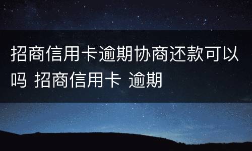 招商信用卡逾期协商还款可以吗 招商信用卡 逾期
