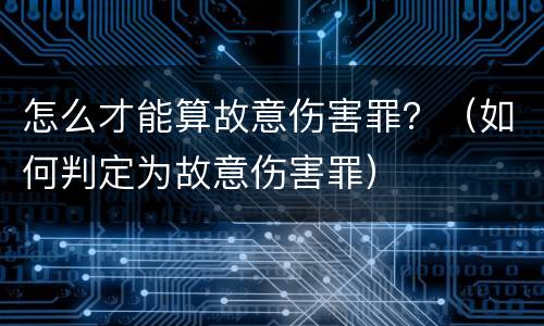 怎么才能算故意伤害罪？（如何判定为故意伤害罪）
