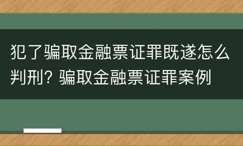 犯了骗取金融票证罪既遂怎么判刑? 骗取金融票证罪案例