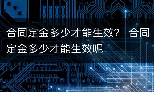 合同定金多少才能生效？ 合同定金多少才能生效呢