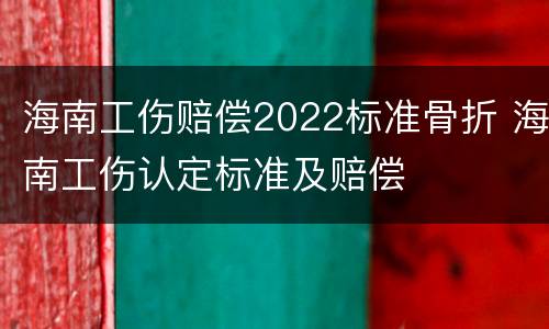 海南工伤赔偿2022标准骨折 海南工伤认定标准及赔偿