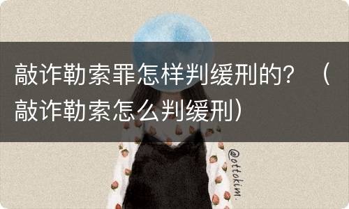 敲诈勒索罪怎样判缓刑的？（敲诈勒索怎么判缓刑）