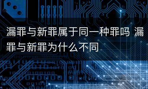 漏罪与新罪属于同一种罪吗 漏罪与新罪为什么不同
