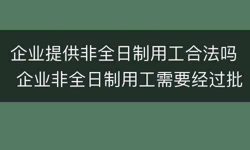 企业提供非全日制用工合法吗 企业非全日制用工需要经过批准吗