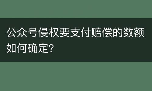 公众号侵权要支付赔偿的数额如何确定？